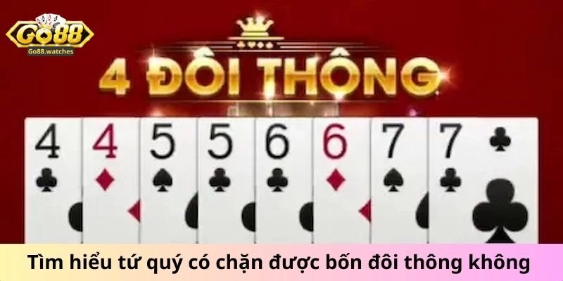 Quy Tắc Tiến Lên Go88, Tứ Quý Có Chặt Được 4 Đôi Thông Không